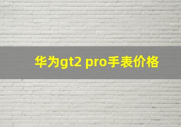 华为gt2 pro手表价格